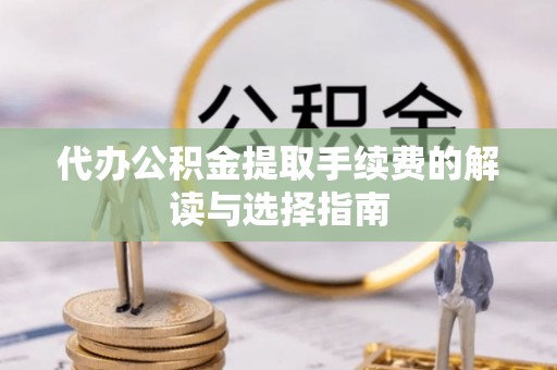 磴口代办公积金提取手续费的解读与选择指南