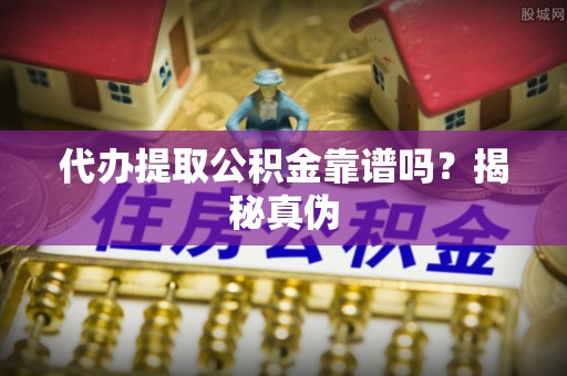 磴口代办提取公积金靠谱吗？揭秘真伪