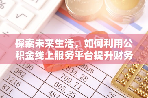 磴口探索未来生活，如何利用公积金线上服务平台提升财务效率