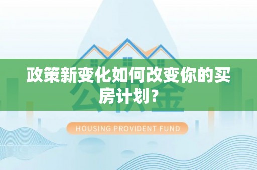磴口政策新变化如何改变你的买房计划？