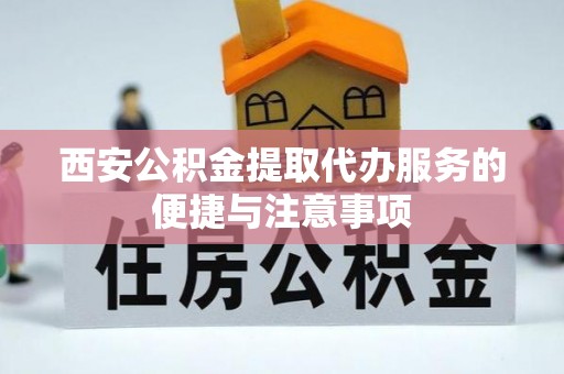 磴口西安公积金提取代办服务的便捷与注意事项