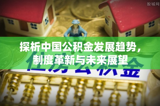 磴口探析中国公积金发展趋势，制度革新与未来展望