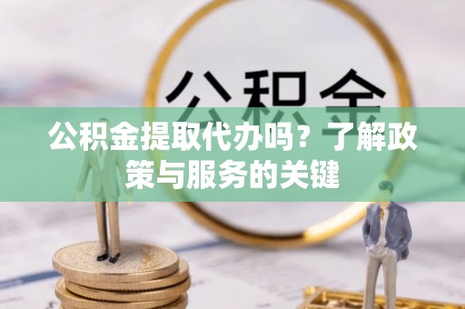 磴口公积金提取代办吗？了解政策与服务的关键
