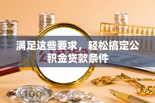 磴口满足这些要求，轻松搞定公积金贷款条件