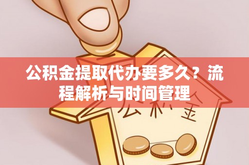 磴口公积金提取代办要多久？流程解析与时间管理