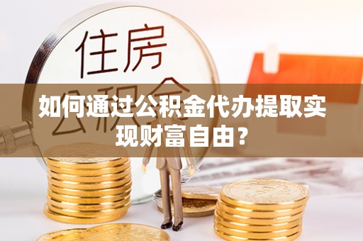 磴口如何通过公积金代办提取实现财富自由？