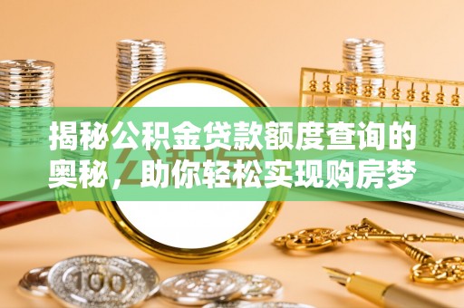 磴口揭秘公积金贷款额度查询的奥秘，助你轻松实现购房梦想