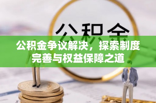 磴口公积金争议解决，探索制度完善与权益保障之道