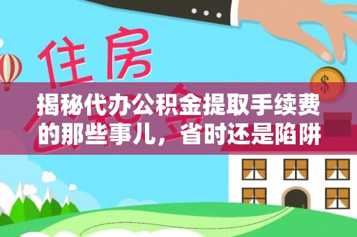 磴口揭秘代办公积金提取手续费的那些事儿，省时还是陷阱？