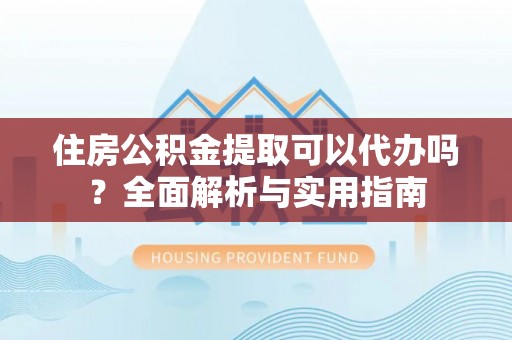 磴口住房公积金提取可以代办吗？全面解析与实用指南