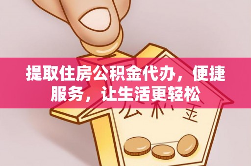 磴口提取住房公积金代办，便捷服务，让生活更轻松