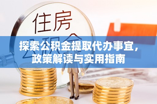 磴口探索公积金提取代办事宜，政策解读与实用指南