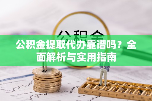 磴口公积金提取代办靠谱吗？全面解析与实用指南