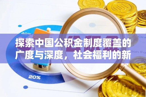 磴口探索中国公积金制度覆盖的广度与深度，社会福利的新篇章