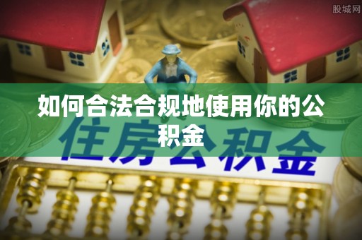 磴口如何合法合规地使用你的公积金