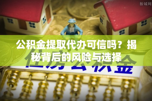 磴口公积金提取代办可信吗？揭秘背后的风险与选择