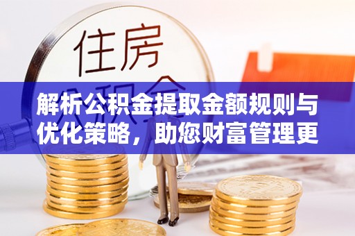 磴口解析公积金提取金额规则与优化策略，助您财富管理更高效