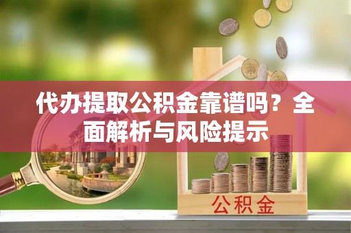 磴口代办提取公积金靠谱吗？全面解析与风险提示