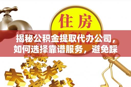 磴口揭秘公积金提取代办公司，如何选择靠谱服务，避免踩坑？