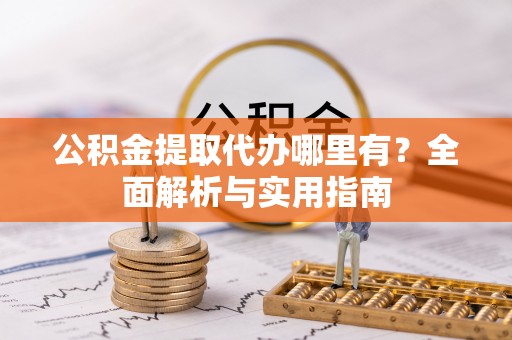 磴口公积金提取代办哪里有？全面解析与实用指南