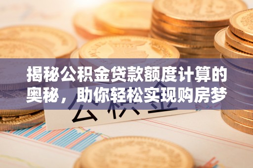 磴口揭秘公积金贷款额度计算的奥秘，助你轻松实现购房梦
