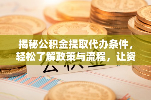 磴口揭秘公积金提取代办条件，轻松了解政策与流程，让资金管理更高效
