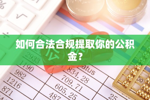 磴口如何合法合规提取你的公积金？