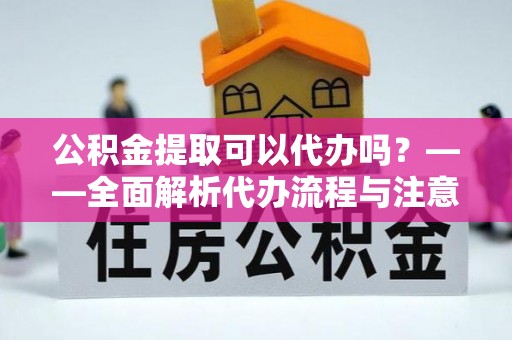磴口公积金提取可以代办吗？——全面解析代办流程与注意事项