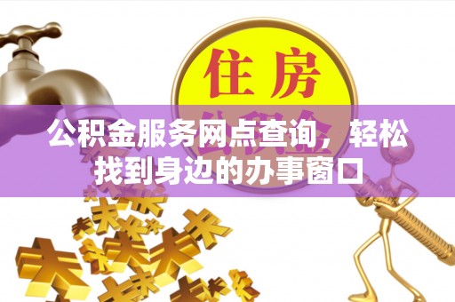磴口公积金服务网点查询，轻松找到身边的办事窗口