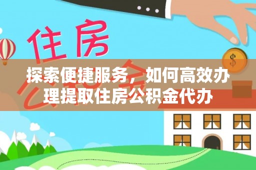 磴口探索便捷服务，如何高效办理提取住房公积金代办