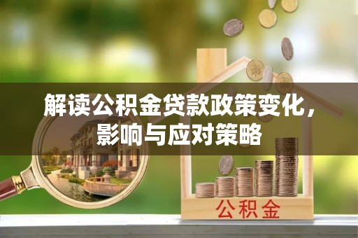 磴口解读公积金贷款政策变化，影响与应对策略